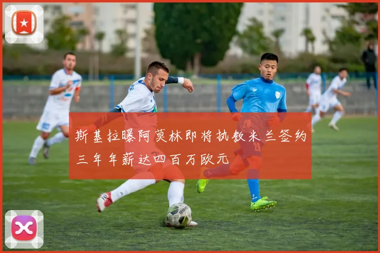 斯基拉曝阿莫林即将执教米兰签约三年年薪达四百万欧元