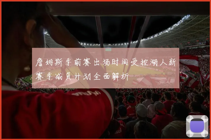 詹姆斯季前赛出场时间受控湖人新赛季减负计划全面解析