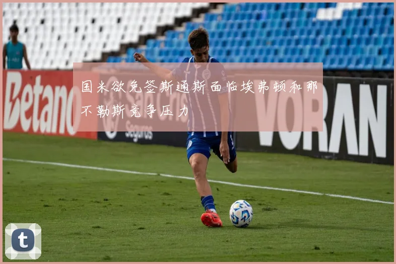 国米欲免签斯通斯面临埃弗顿和那不勒斯竞争压力